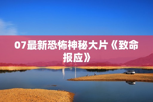 07最新恐怖神秘大片《致命报应》