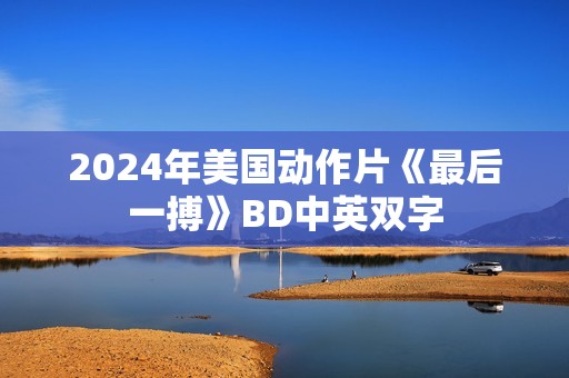 2024年美国动作片《最后一搏》BD中英双字