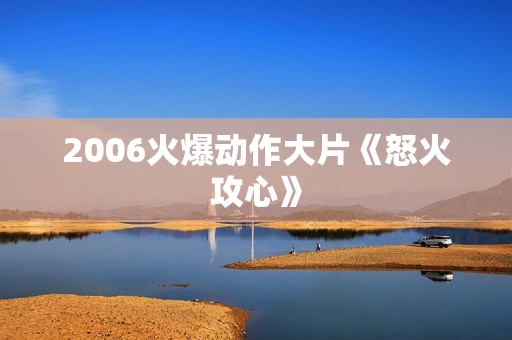 2006火爆动作大片《怒火攻心》