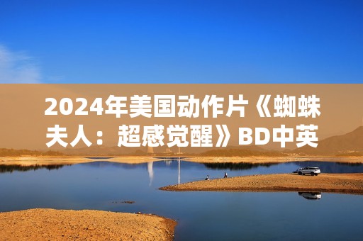 2024年美国动作片《蜘蛛夫人：超感觉醒》BD中英双字