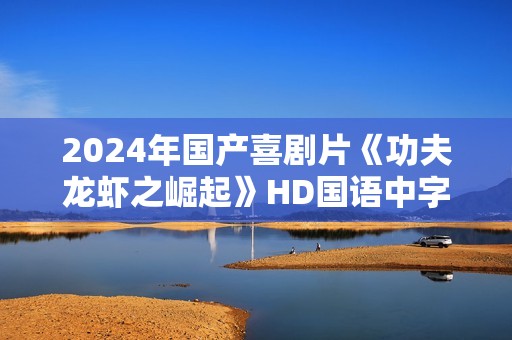 2024年国产喜剧片《功夫龙虾之崛起》HD国语中字