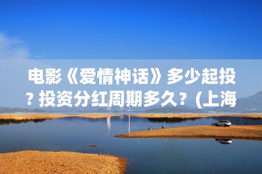 电影《爱情神话》多少起投? 投资分红周期多久？(上海话电影爱情神话)