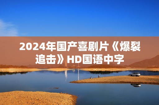 2024年国产喜剧片《爆裂追击》HD国语中字