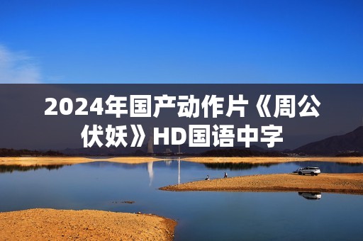 2024年国产动作片《周公伏妖》HD国语中字