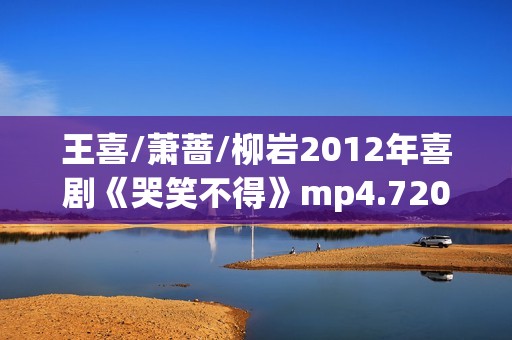 王喜/萧蔷/柳岩2012年喜剧《哭笑不得》mp4.720x308.国语