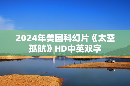 2024年美国科幻片《太空孤航》HD中英双字
