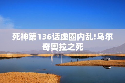 死神第136话虚圈内乱!乌尔奇奥拉之死