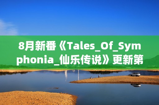 8月新番《Tales_Of_Symphonia_仙乐传说》更新第02话+特典+漫画