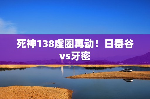死神138虚圈再动！日番谷vs牙密
