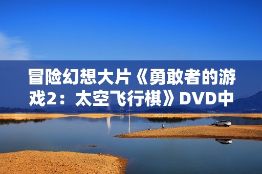 冒险幻想大片《勇敢者的游戏2：太空飞行棋》DVD中英双字幕