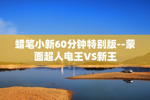 蜡笔小新60分钟特别版--蒙面超人电王VS新王