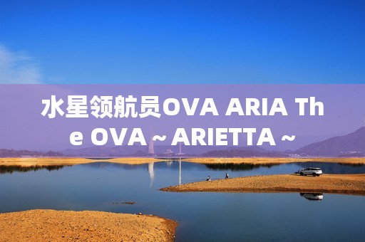 水星领航员OVA ARIA The OVA～ARIETTA～