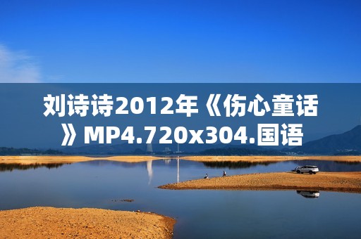 刘诗诗2012年《伤心童话》MP4.720x304.国语