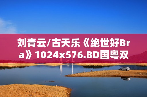 刘青云/古天乐《绝世好Bra》1024x576.BD国粤双语中字