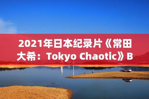 2021年日本纪录片《常田大希：Tokyo Chaotic》BD日语中字