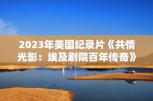 2023年美国纪录片《共情光影：埃及剧院百年传奇》BD英语中字