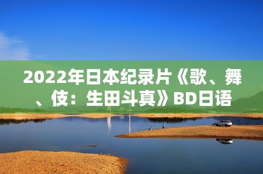 2022年日本纪录片《歌、舞、伎：生田斗真》BD日语中字