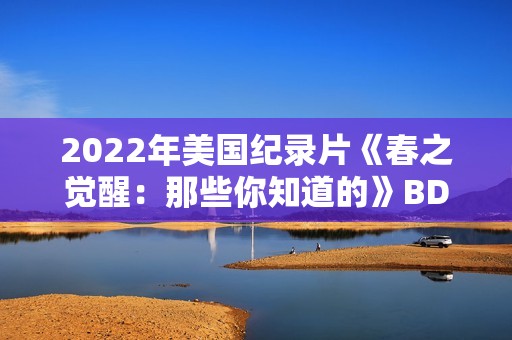 2022年美国纪录片《春之觉醒：那些你知道的》BD中英双字