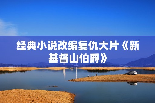经典小说改编复仇大片《新基督山伯爵》