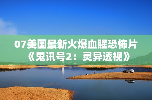 07美国最新火爆血腥恐怖片《鬼讯号2：灵异透视》