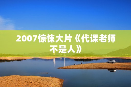 2007惊悚大片《代课老师不是人》
