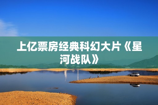 上亿票房经典科幻大片《星河战队》