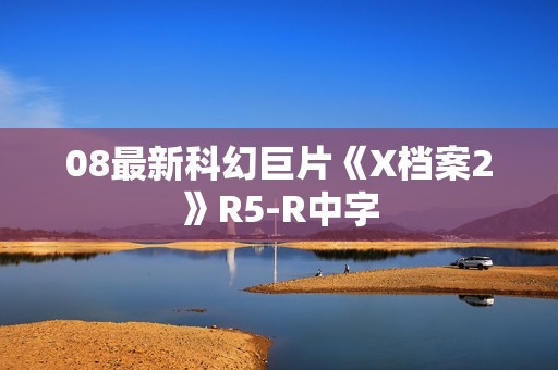 08最新科幻巨片《X档案2》R5-R中字