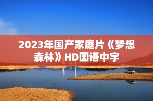 2023年国产家庭片《梦想森林》HD国语中字