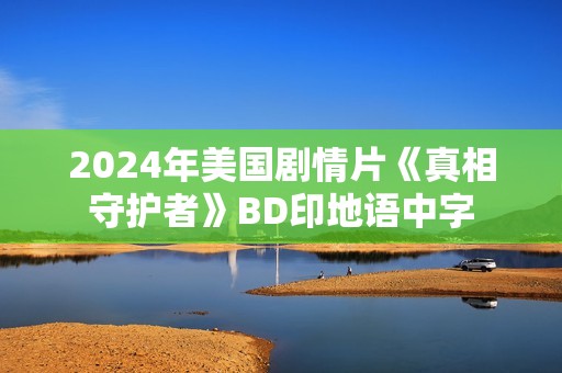 2024年美国剧情片《真相守护者》BD印地语中字