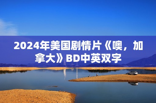 2024年美国剧情片《噢，加拿大》BD中英双字