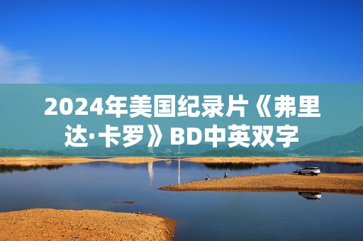 2024年美国纪录片《弗里达·卡罗》BD中英双字