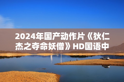 2024年国产动作片《狄仁杰之夺命妖僧》HD国语中字