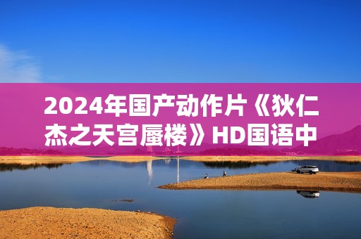 2024年国产动作片《狄仁杰之天宫蜃楼》HD国语中字