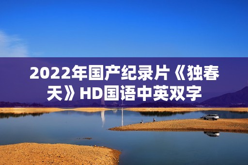 2022年国产纪录片《独春天》HD国语中英双字