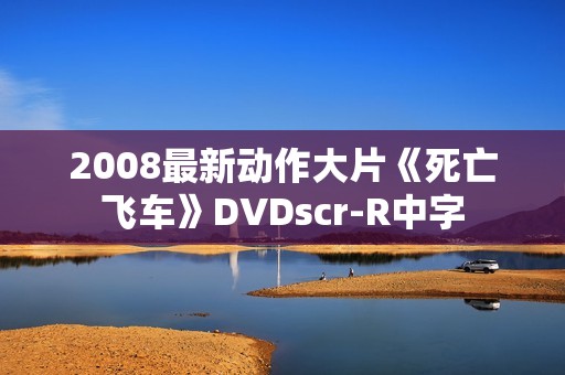 2008最新动作大片《死亡飞车》DVDscr-R中字