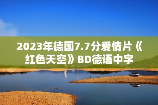 2023年德国7.7分爱情片《红色天空》BD德语中字
