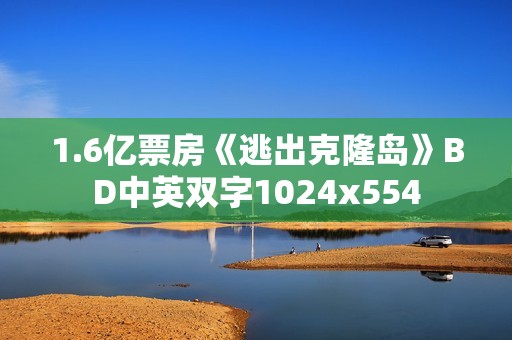 1.6亿票房《逃出克隆岛》BD中英双字1024x554