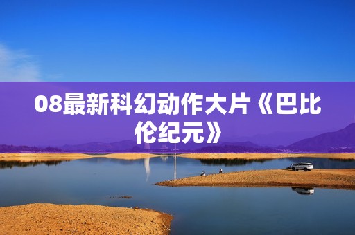 08最新科幻动作大片《巴比伦纪元》