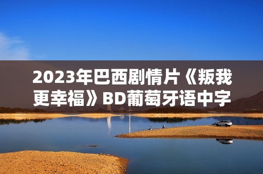 2023年巴西剧情片《叛我更幸福》BD葡萄牙语中字