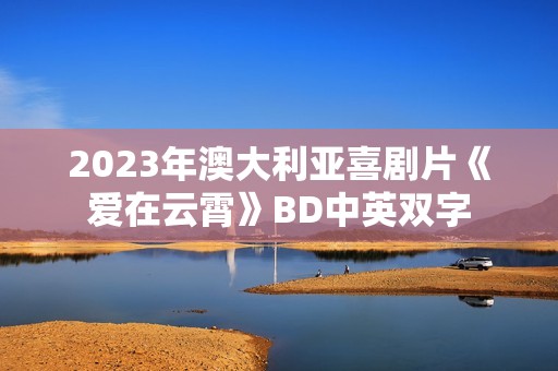 2023年澳大利亚喜剧片《爱在云霄》BD中英双字