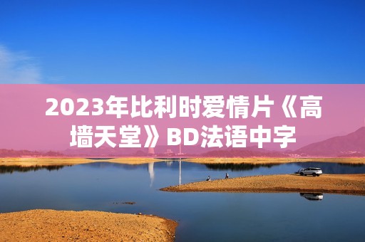 2023年比利时爱情片《高墙天堂》BD法语中字