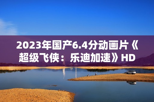 2023年国产6.4分动画片《超级飞侠：乐迪加速》HD国语中字