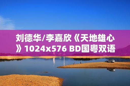 刘德华/李嘉欣《天地雄心》1024x576 BD国粤双语中字