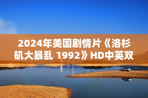2024年美国剧情片《洛杉矶大暴乱 1992》HD中英双字