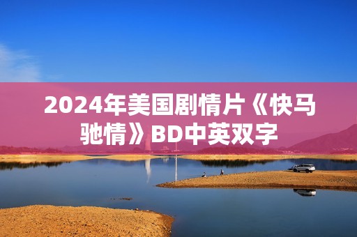 2024年美国剧情片《快马驰情》BD中英双字