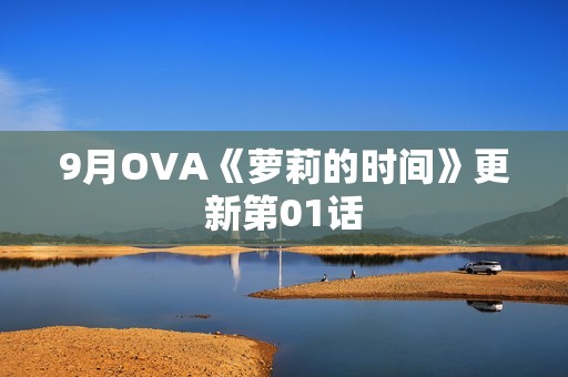 9月OVA《萝莉的时间》更新第01话