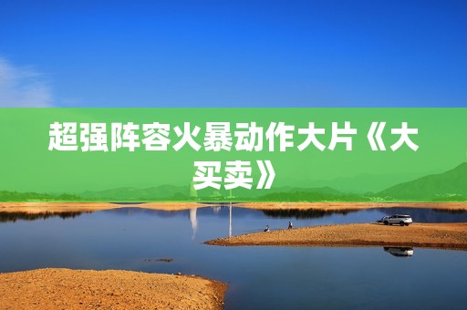 超强阵容火暴动作大片《大买卖》