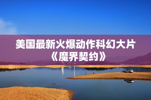 美国最新火爆动作科幻大片《魔界契约》