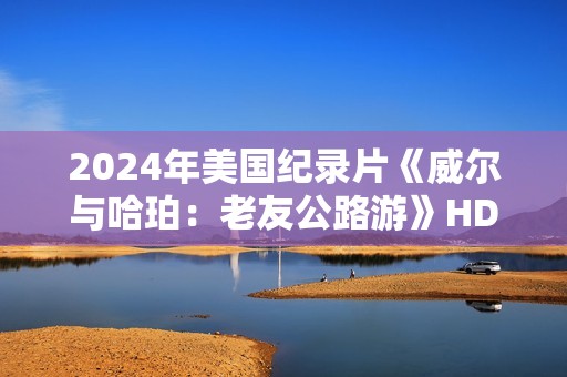 2024年美国纪录片《威尔与哈珀：老友公路游》HD英语中字