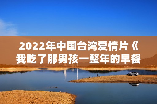 2022年中国台湾爱情片《我吃了那男孩一整年的早餐》BD国语中字